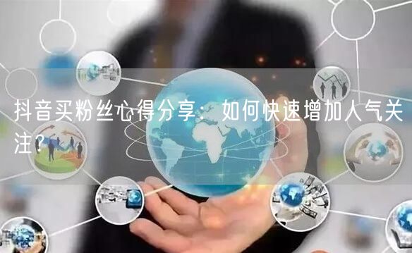 抖音买粉丝心得分享：如何快速增加人气关注？