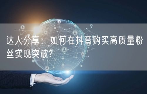 达人分享：如何在抖音购买高质量粉丝实现突破?