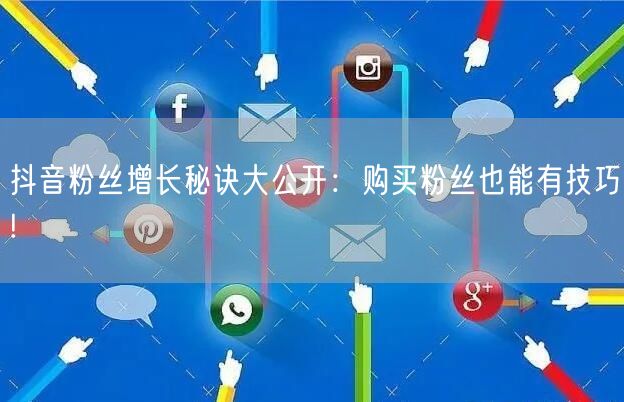 抖音粉丝增长秘诀大公开：购买粉丝也能有技巧!