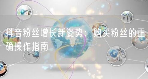 抖音粉丝增长新姿势：购买粉丝的正确操作指南