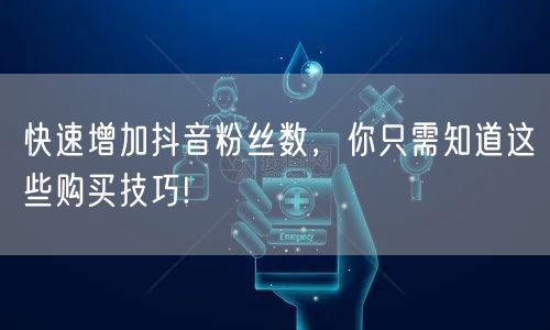 快速增加抖音粉丝数，你只需知道这些购买技巧!