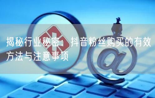揭秘行业秘密：抖音粉丝购买的有效方法与注意事项