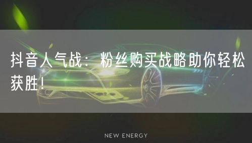 抖音人气战：粉丝购买战略助你轻松获胜！