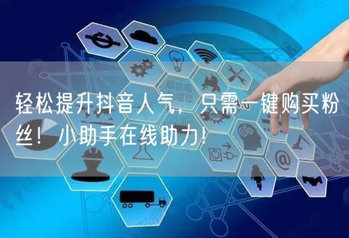 轻松提升抖音人气，只需一键购买粉丝！小助手在线助力！