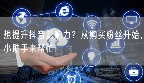 想提升抖音影响力？从购买粉丝开始，小助手来帮忙！