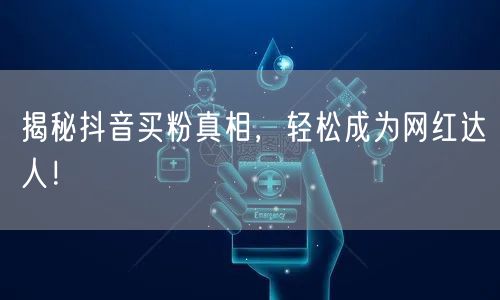 揭秘抖音买粉真相，轻松成为网红达人！