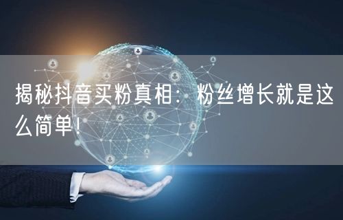 揭秘抖音买粉真相：粉丝增长就是这么简单！