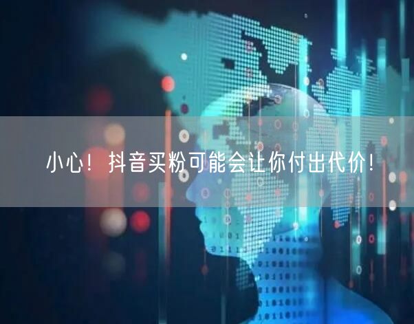 小心！抖音买粉可能会让你付出代价！