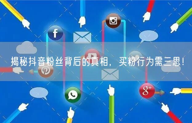 揭秘抖音粉丝背后的真相，买粉行为需三思！