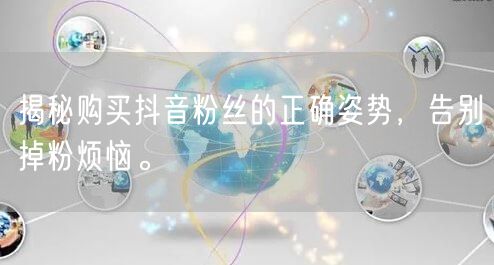 揭秘购买抖音粉丝的正确姿势，告别掉粉烦恼。