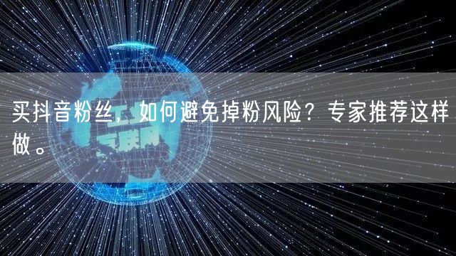 买抖音粉丝，如何避免掉粉风险？专家推荐这