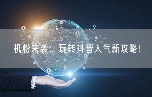 机粉来袭，玩转抖音人气新攻略！