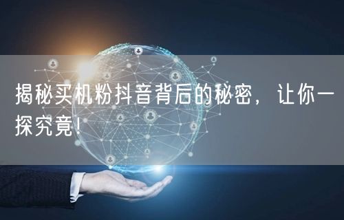 揭秘买机粉抖音背后的秘密，让你一探究竟！