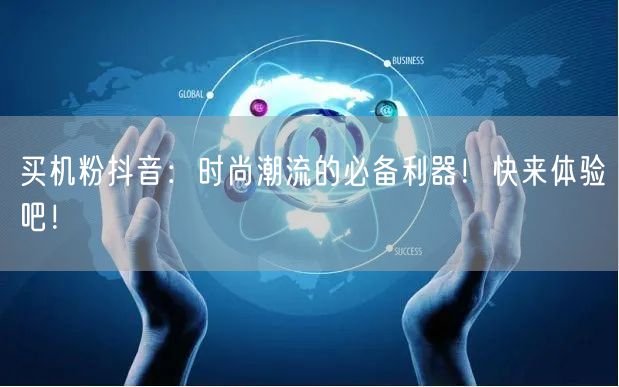 买机粉抖音：时尚潮流的必备利器！快来体验吧！
