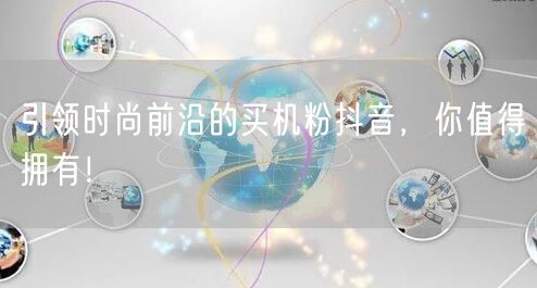 引领时尚前沿的买机粉抖音，你值得拥有！
