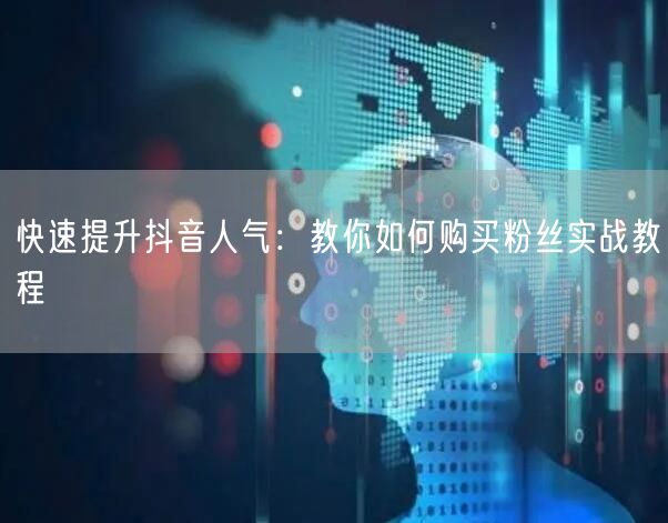 快速提升抖音人气：教你如何购买粉丝实战教程