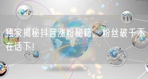 独家揭秘抖音涨粉秘籍，粉丝破千不在话下！