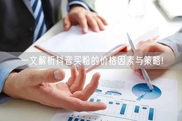 一文解析抖音买粉的价格因素与策略!
