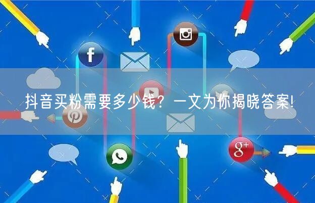抖音买粉需要多少钱？一文为你揭晓答案!
