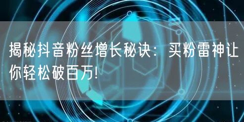 揭秘抖音粉丝增长秘诀：买粉雷神让你轻松破