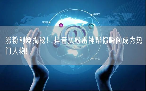 涨粉利器揭秘！抖音买粉雷神帮你瞬间成为热门人物!