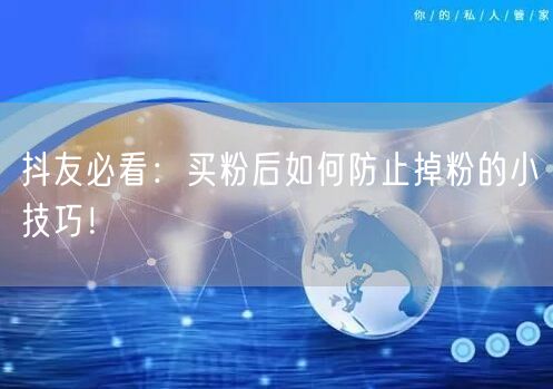抖友必看：买粉后如何防止掉粉的小技巧！
