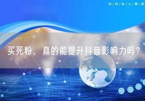 买死粉，真的能提升抖音影响力吗？
