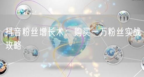 抖音粉丝增长术：购买一万粉丝实战攻略