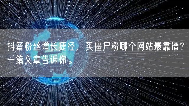 抖音粉丝增长捷径，买僵尸粉哪个网站最靠谱