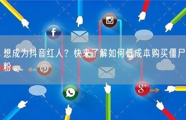 想成为抖音红人？快来了解如何低成本购买僵