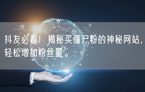抖友必看！揭秘买僵尸粉的神秘网站，轻松增