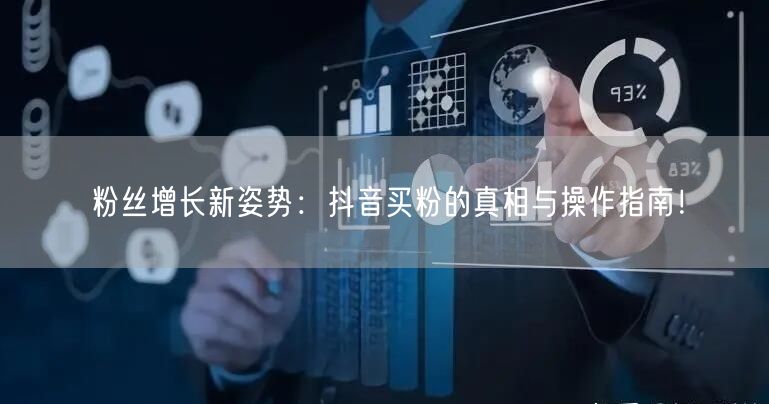 粉丝增长新姿势：抖音买粉的真相与操作指南