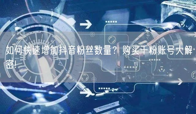 如何快速增加抖音粉丝数量？购买千粉账号大