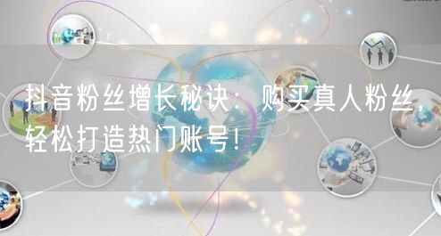 抖音粉丝增长秘诀：购买真人粉丝，轻松打造热门账号！