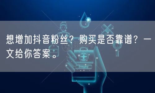 想增加抖音粉丝？购买是否靠谱？一文给你答