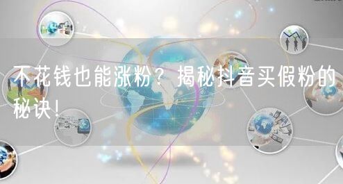 不花钱也能涨粉？揭秘抖音买假粉的秘诀！