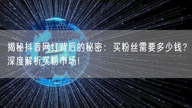 揭秘抖音网红背后的秘密：买粉丝需要多少钱