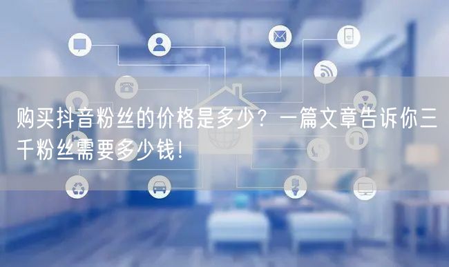 购买抖音粉丝的价格是多少？一篇文章告诉你