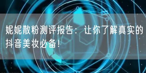 妮妮散粉测评报告：让你了解真实的抖音美妆