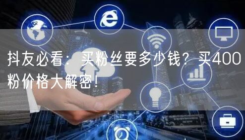 抖友必看：买粉丝要多少钱？买400粉价格