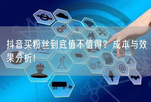 抖音买粉丝到底值不值得？成本与效果分析！