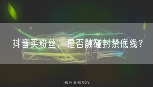 抖音买粉丝，是否触碰封禁底线？