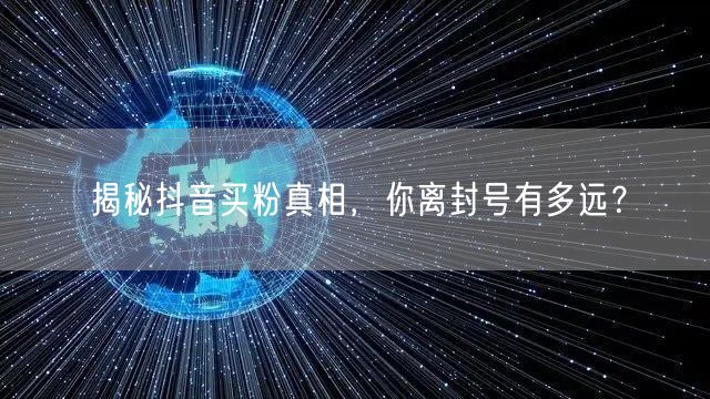 揭秘抖音买粉真相，你离封号有多远？
